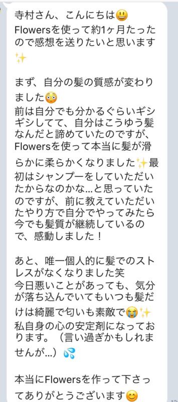 【Flowersヘアケアの口コミ】No.26「自分はこうゆう髪なんだと諦めていたのですが、Flowersを使って本当に髪が滑らかに柔らかくなりました」
