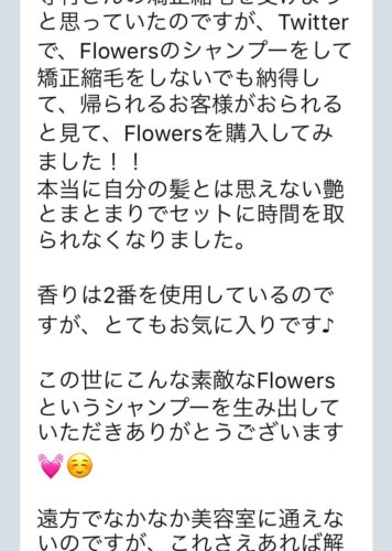 【Flowersヘアケアの口コミ】No.36「この世にこんな素敵なFlowersというシャンプーを生み出していただきありがとうございます💓☺️」