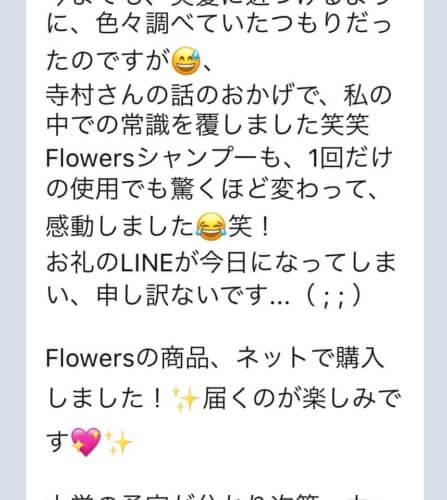 【Flowersヘアケアの口コミ】No.38「Flowersシャンプーも、1回だけの使用でも驚くほど変わって、感動しました😂笑!」