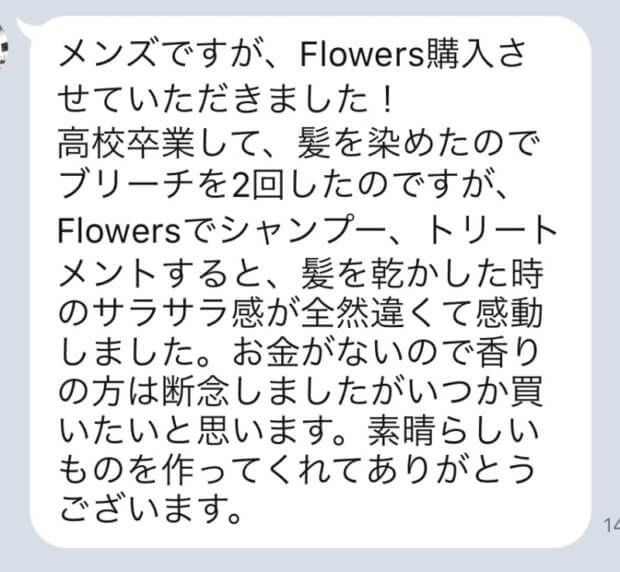 【Flowersヘアケアの口コミ】No.49「メンズですが、Flowers購入させていただきました!髪を乾かした時のサラサラ感が全然違くて感動しました。」