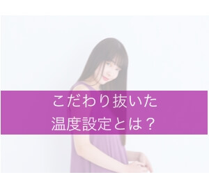 【温度にも意味がある!?】こだわり抜いた3つの温度設定