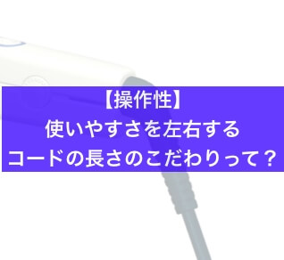 【操作性】使いやすさを左右するコードの長さのこだわりって?